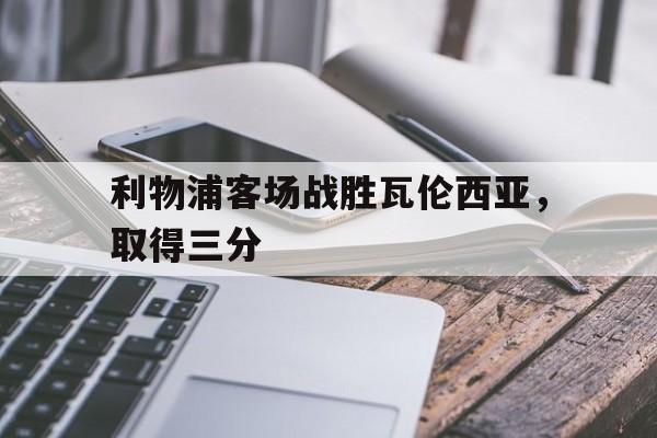 利物浦客场战胜瓦伦西亚，取得三分()  第1张